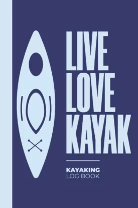Live Love Kayak Kayaking Log Book: A Canoeing Logbook To Record Your Canoe Adventures & Trip - Gifts For Kayakers Paperback  October 19, 2021