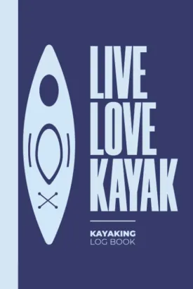 Live Love Kayak Kayaking Log Book: A Hardcover & Hardback Canoeing Logbook To Record Your Canoe Adventures & Trip - Gifts For Kayakers Hardcover  October 19, 2021